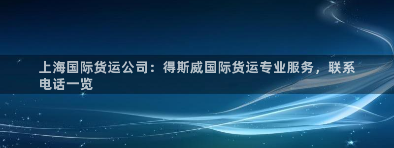 尊龙凯时怎么注销账号：上海国际货运公司：得斯威国际货运专